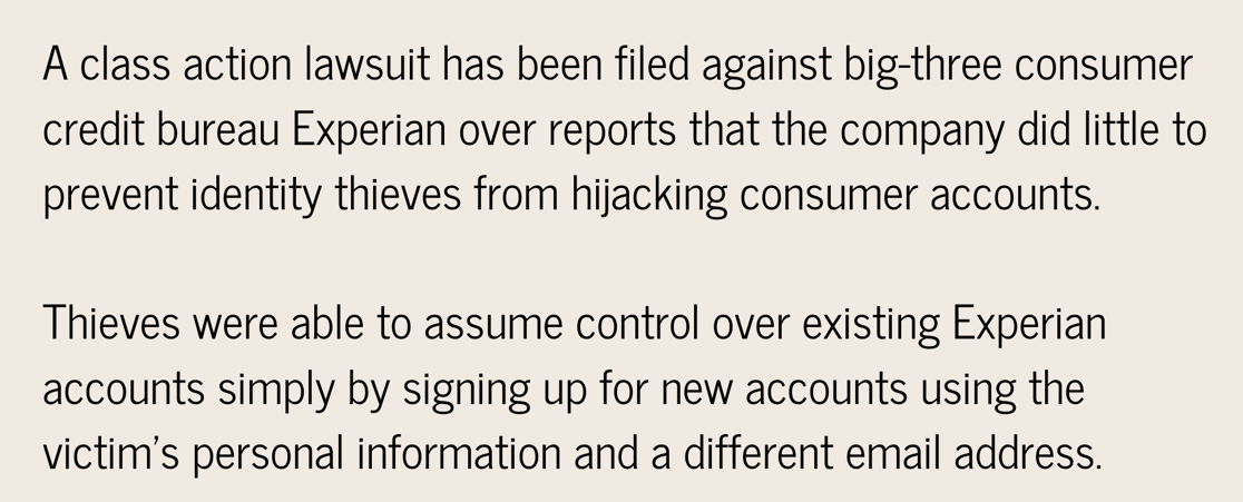 A class action lawsuit has been filed against big-three consumer credit bureau Experian over reports that the company did little to prevent identity thieves from hijacking consumer accounts. Thieves were able to assu-1